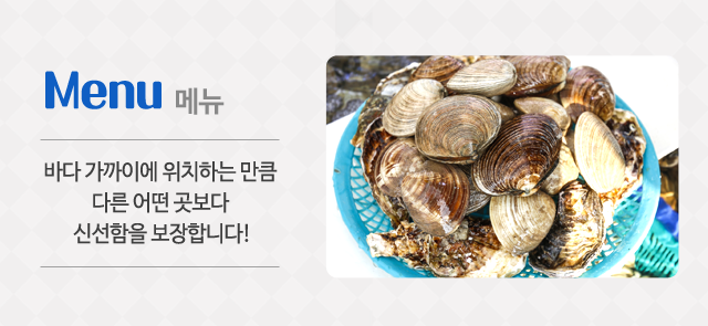 메뉴, 바다 가까이에 위치한 만큼 다른 어떤 곳보다 신선함을 보장합니다. 